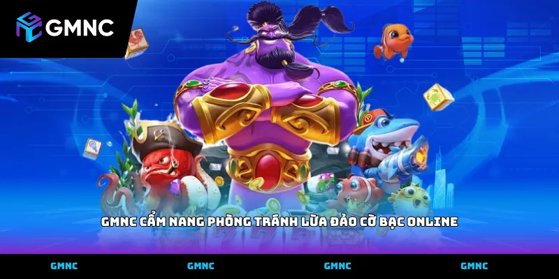 GMNC cẩm nang phòng tránh lừa đảo cờ bạc online