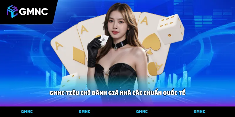 Vận dụng GMNC tiêu chí đánh giá nhà cái chuẩn quốc tế để chọn lọc